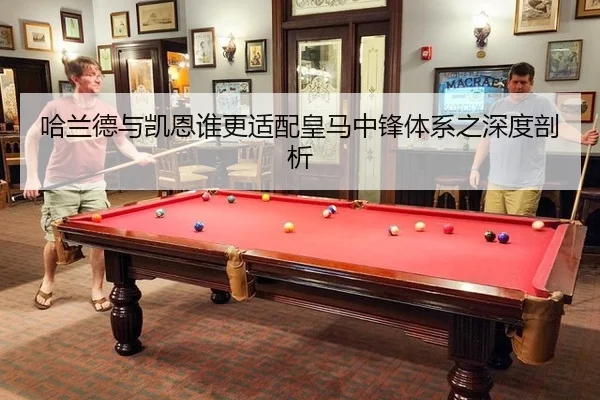 哈兰德与凯恩谁更适配皇马中锋体系之深度剖析