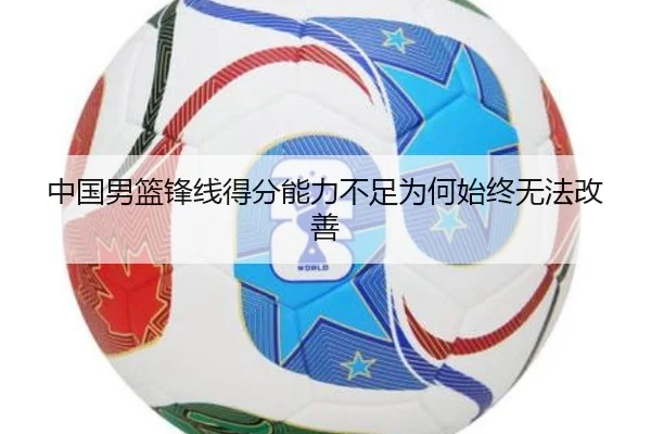 中国男篮锋线得分能力不足为何始终无法改善